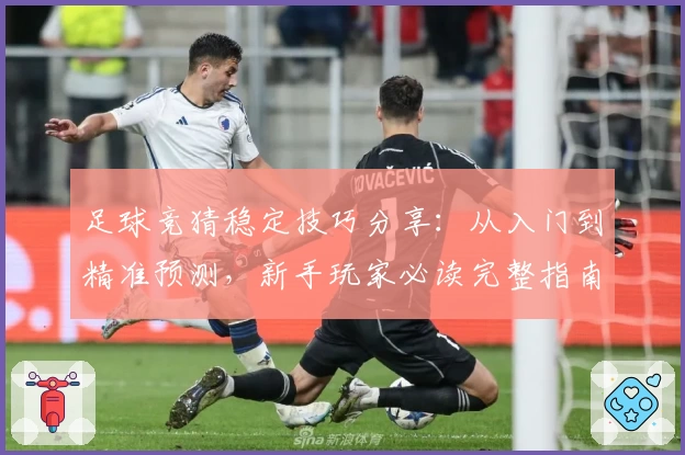足球竞猜稳定技巧分享：从入门到精准预测，新手玩家必读完整指南