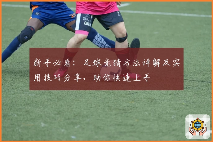 新手必看：足球竞猜方法详解及实用技巧分享，助你快速上手