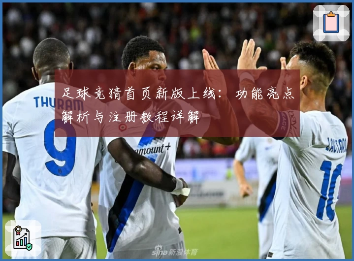 足球竞猜首页新版上线：功能亮点解析与注册教程详解