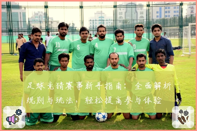 足球竞猜赛事新手指南：全面解析规则与玩法，轻松提高参与体验