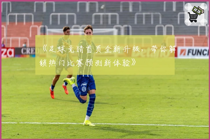 《足球竞猜首页全新升级，带你解锁热门比赛预测新体验》