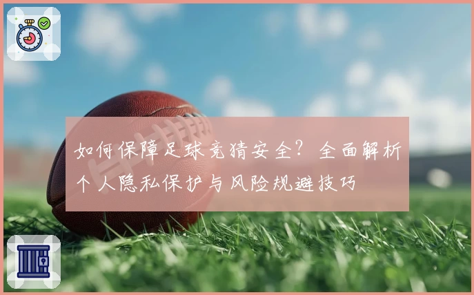 如何保障足球竞猜安全？全面解析个人隐私保护与风险规避技巧