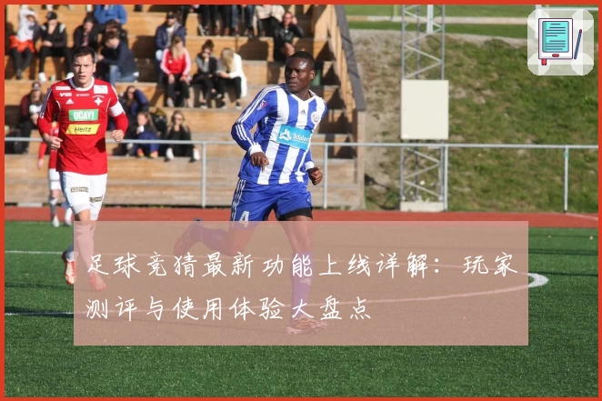 足球竞猜最新功能上线详解：玩家测评与使用体验大盘点
