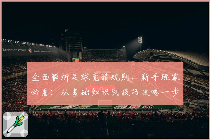 全面解析足球竞猜规则，新手玩家必看：从基础知识到技巧攻略一步到位