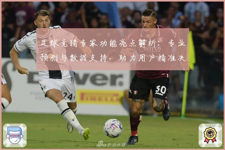 足球竞猜专家功能亮点解析：专业预测与数据支持，助力用户精准决策
