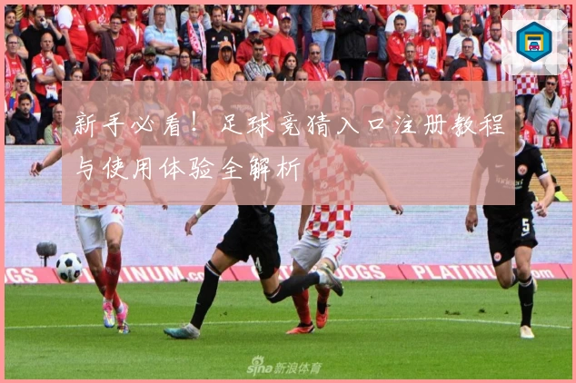 新手必看！足球竞猜入口注册教程与使用体验全解析
