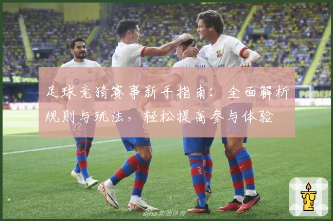 足球竞猜赛事新手指南：全面解析规则与玩法，轻松提高参与体验