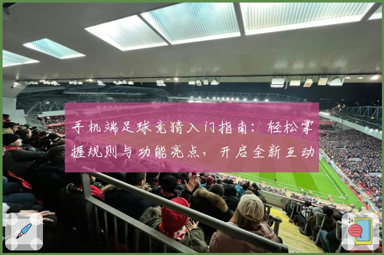 手机端足球竞猜入门指南：轻松掌握规则与功能亮点，开启全新互动体验