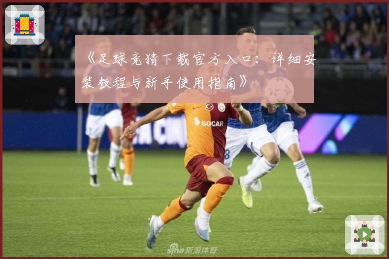 《足球竞猜下载官方入口：详细安装教程与新手使用指南》