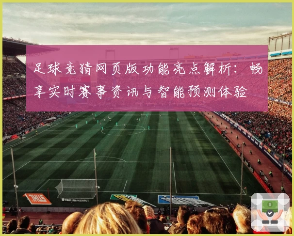 足球竞猜网页版功能亮点解析：畅享实时赛事资讯与智能预测体验
