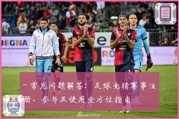- 常见问题解答：足球竞猜赛事注册、参与及使用全方位指南