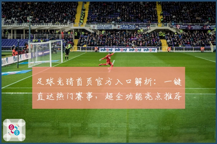 足球竞猜首页官方入口解析：一键直达热门赛事，超全功能亮点推荐