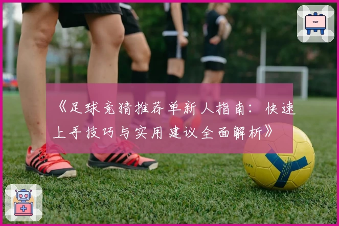 《足球竞猜推荐单新人指南：快速上手技巧与实用建议全面解析》