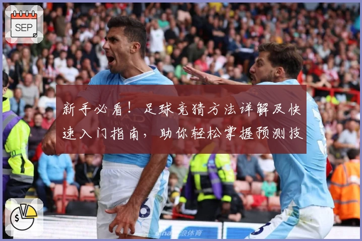 新手必看！足球竞猜方法详解及快速入门指南，助你轻松掌握预测技巧