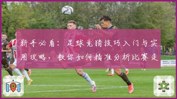 新手必看：足球竞猜技巧入门与实用攻略，教你如何精准分析比赛走势
