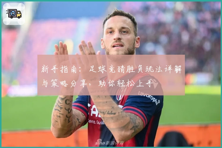 新手指南：足球竞猜胜负玩法详解与策略分享，助你轻松上手