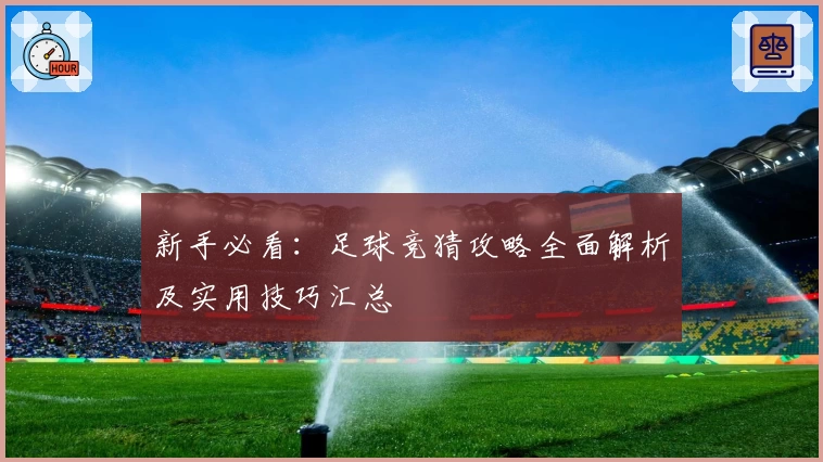 新手必看：足球竞猜攻略全面解析及实用技巧汇总