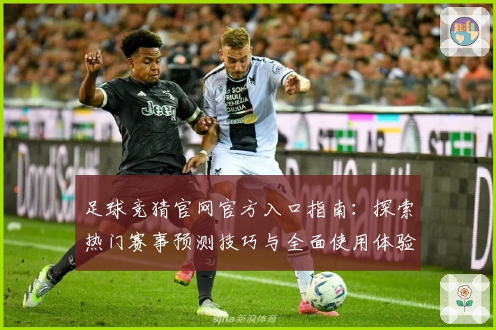 足球竞猜官网官方入口指南：探索热门赛事预测技巧与全面使用体验