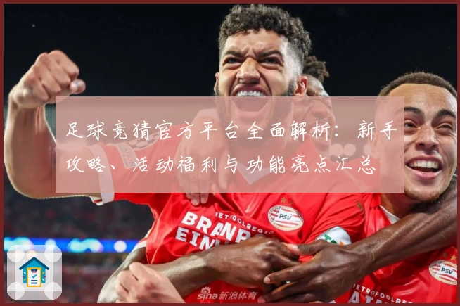 足球竞猜官方平台全面解析：新手攻略、活动福利与功能亮点汇总