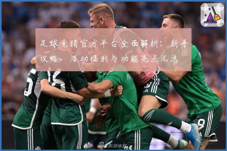足球竞猜官方平台全面解析：新手攻略、活动福利与功能亮点汇总