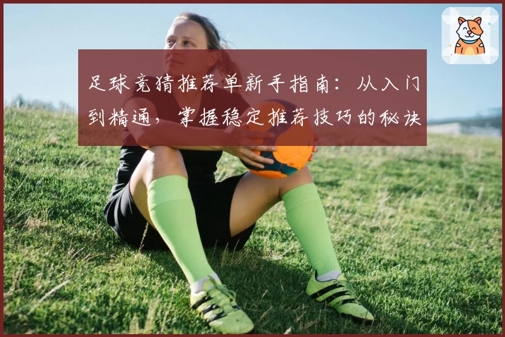 足球竞猜推荐单新手指南：从入门到精通，掌握稳定推荐技巧的秘诀