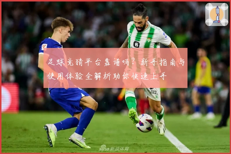 足球竞猜平台靠谱吗？新手指南与使用体验全解析助你快速上手