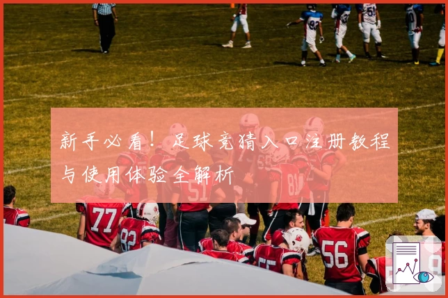 新手必看！足球竞猜入口注册教程与使用体验全解析