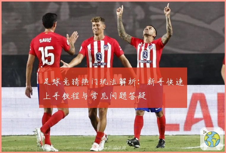 足球竞猜热门玩法解析：新手快速上手教程与常见问题答疑