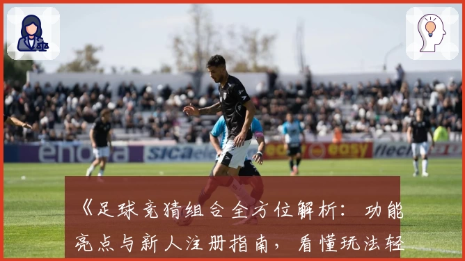 《足球竞猜组合全方位解析：功能亮点与新人注册指南，看懂玩法轻松上手》