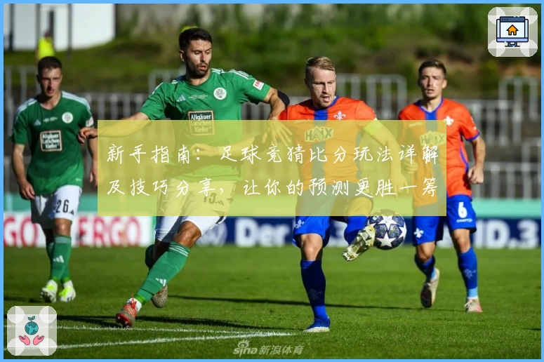 新手指南：足球竞猜比分玩法详解及技巧分享，让你的预测更胜一筹