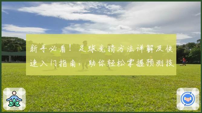 新手必看！足球竞猜方法详解及快速入门指南，助你轻松掌握预测技巧