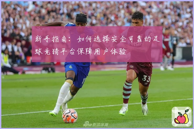 新手指南：如何选择安全可靠的足球竞猜平台保障用户体验