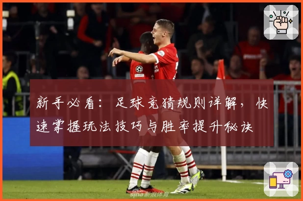 新手必看：足球竞猜规则详解，快速掌握玩法技巧与胜率提升秘诀