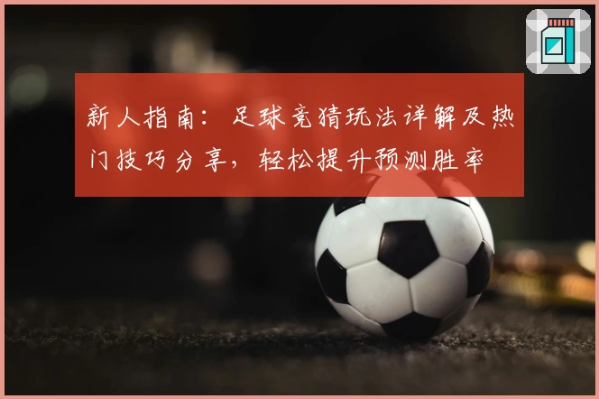 新人指南：足球竞猜玩法详解及热门技巧分享，轻松提升预测胜率