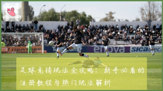 足球竞猜玩法全攻略：新手必看的注册教程与热门玩法解析