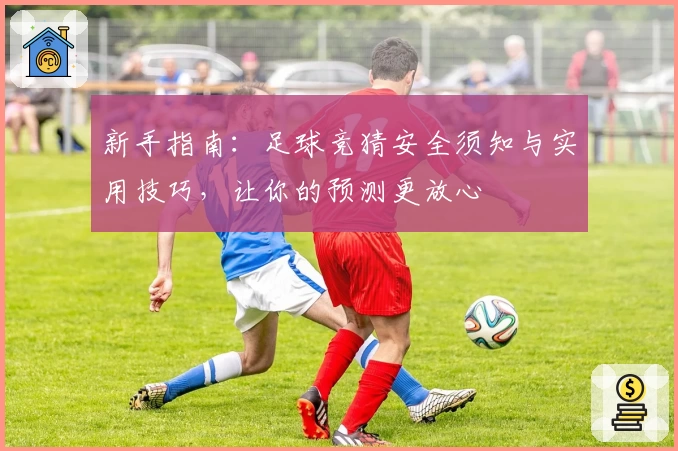 新手指南：足球竞猜安全须知与实用技巧，让你的预测更放心