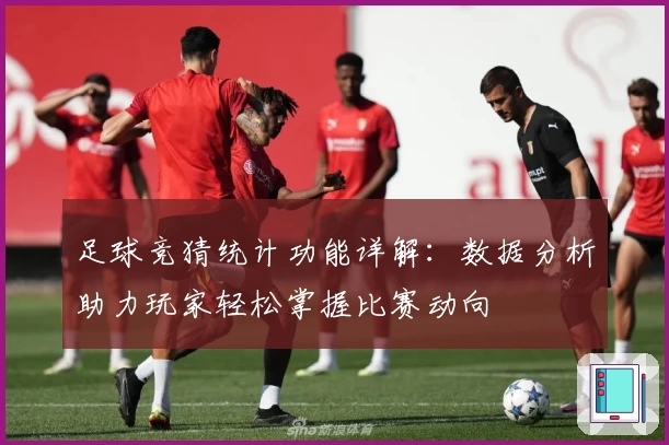 足球竞猜统计功能详解：数据分析助力玩家轻松掌握比赛动向