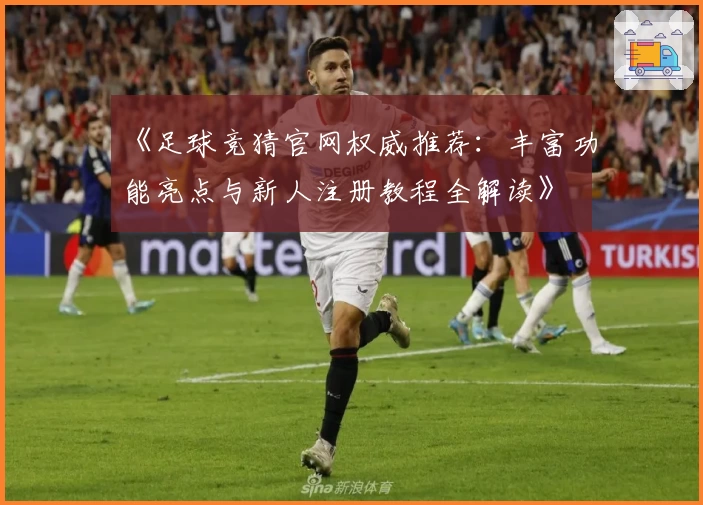 《足球竞猜官网权威推荐：丰富功能亮点与新人注册教程全解读》