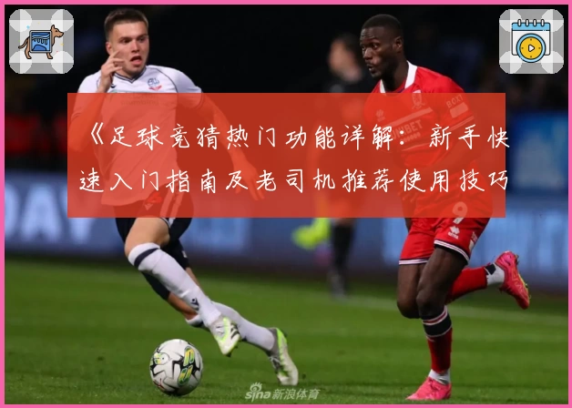 《足球竞猜热门功能详解：新手快速入门指南及老司机推荐使用技巧》