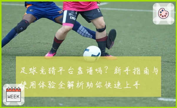 足球竞猜平台靠谱吗？新手指南与使用体验全解析助你快速上手