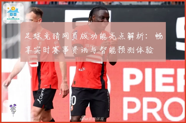 足球竞猜网页版功能亮点解析：畅享实时赛事资讯与智能预测体验