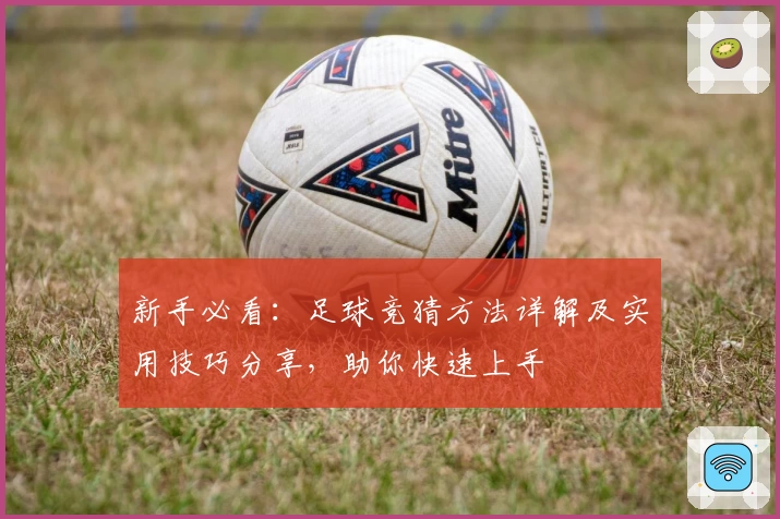 新手必看：足球竞猜方法详解及实用技巧分享，助你快速上手