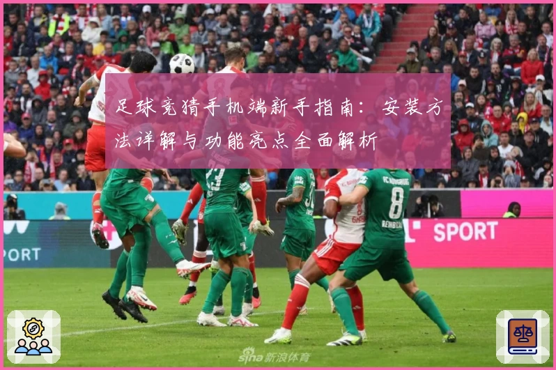 足球竞猜手机端新手指南：安装方法详解与功能亮点全面解析