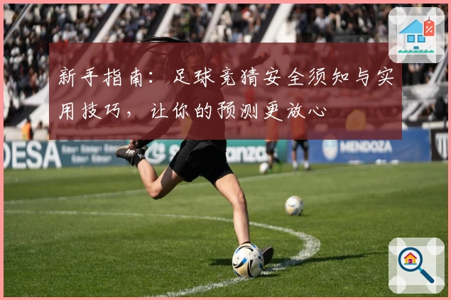 新手指南：足球竞猜安全须知与实用技巧，让你的预测更放心