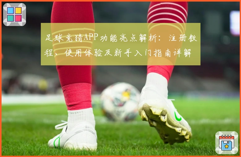 足球竞猜APP功能亮点解析：注册教程、使用体验及新手入门指南详解