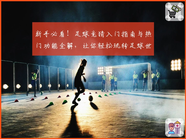 新手必看！足球竞猜入门指南与热门功能全解，让你轻松玩转足球世界