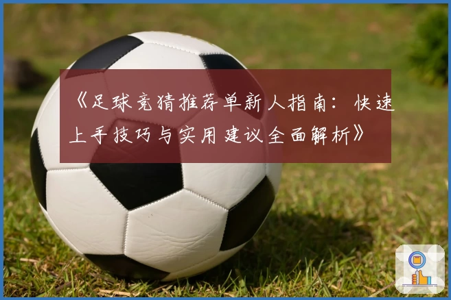 《足球竞猜推荐单新人指南：快速上手技巧与实用建议全面解析》