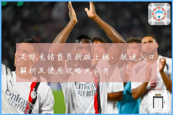 足球竞猜首页新版上线，极速入口解析及使用攻略大公开